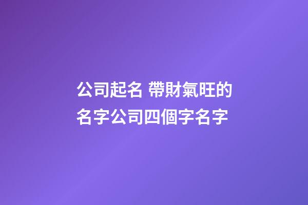 公司起名 帶財氣旺的名字公司四個字名字-第1張-公司起名-玄機派